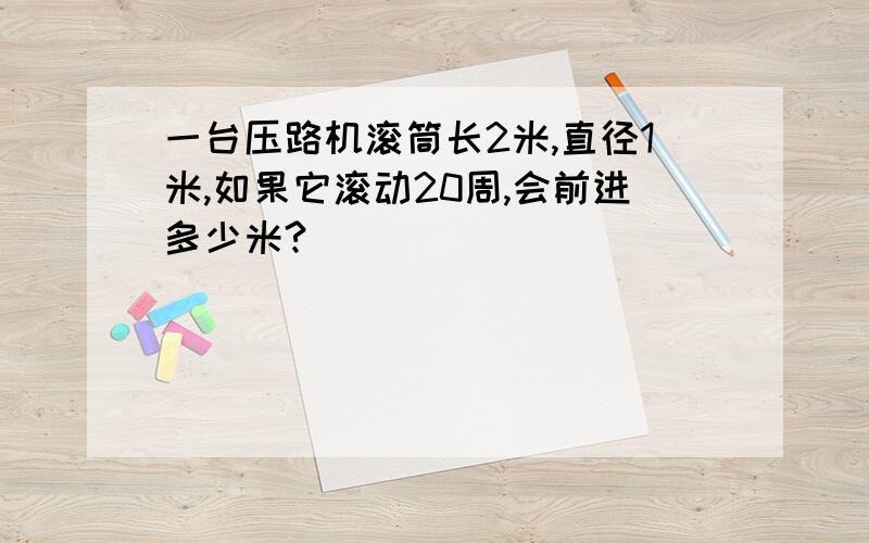 一台压路机滚筒长2米,直径1米,如果它滚动20周,会前进多少米?