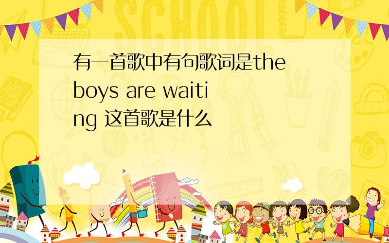 有一首歌中有句歌词是the boys are waiting 这首歌是什么