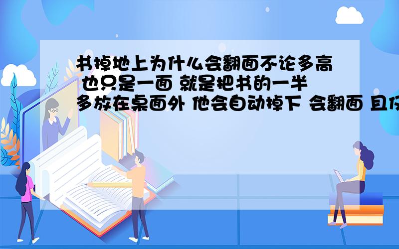 书掉地上为什么会翻面不论多高 也只是一面 就是把书的一半多放在桌面外 他会自动掉下 会翻面 且仅翻一次