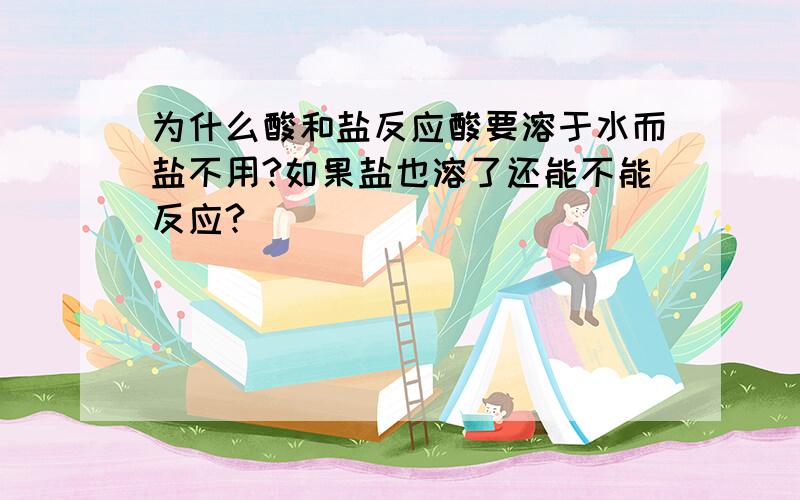 为什么酸和盐反应酸要溶于水而盐不用?如果盐也溶了还能不能反应?