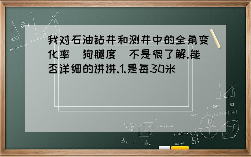 我对石油钻井和测井中的全角变化率（狗腿度）不是很了解.能否详细的讲讲.1.是每30米