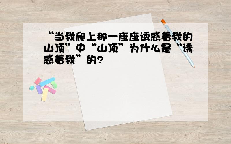 “当我爬上那一座座诱惑着我的山顶”中“山顶”为什么是“诱惑着我”的?