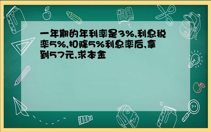 一年期的年利率是3%,利息税率5%,扣除5%利息率后,拿到57元,求本金