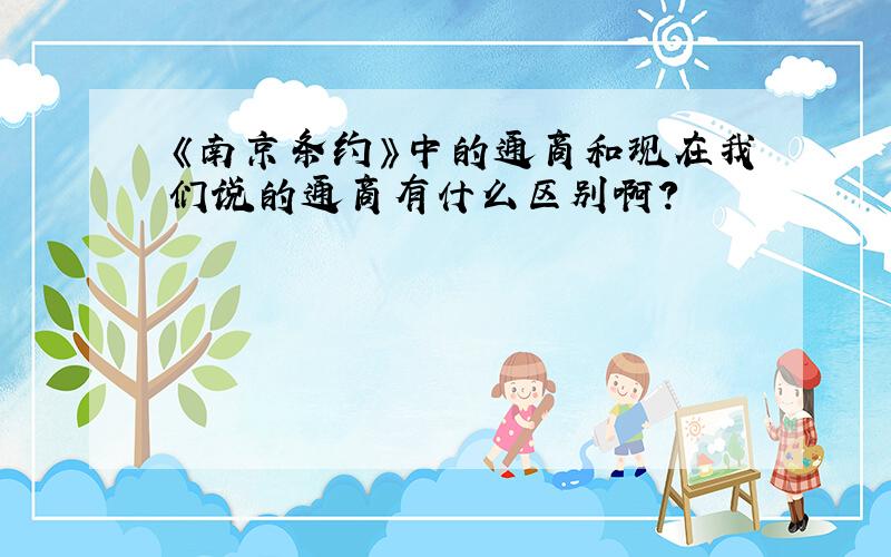 《南京条约》中的通商和现在我们说的通商有什么区别啊?