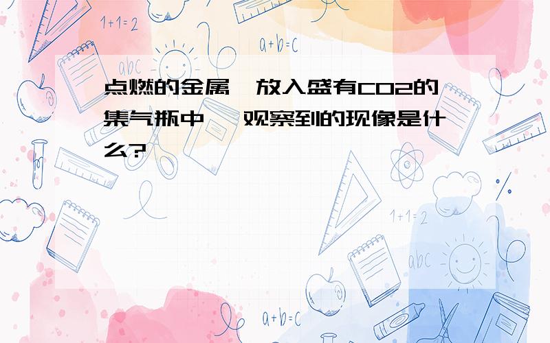 点燃的金属镁放入盛有CO2的集气瓶中 ,观察到的现像是什么?