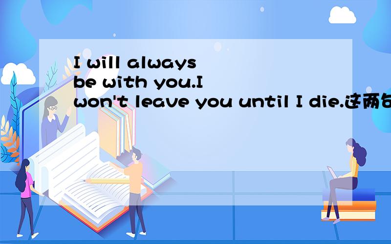 I will always be with you.I won't leave you until I die.这两句话