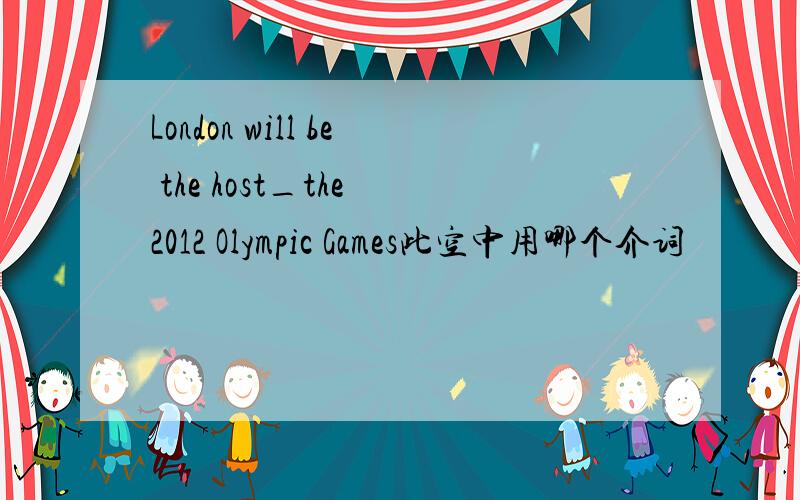 London will be the host_the 2012 Olympic Games此空中用哪个介词