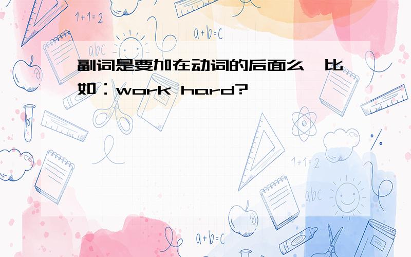 副词是要加在动词的后面么,比如：work hard?