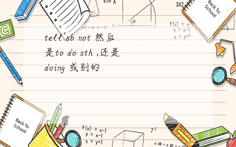 tell sb not 然后是to do sth ,还是doing 或别的