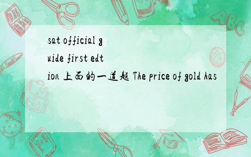 sat official guide first edtion 上面的一道题 The price of gold has