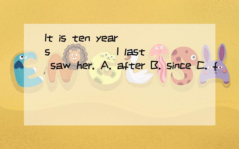 It is ten years _____ I last saw her. A. after B. since C. f