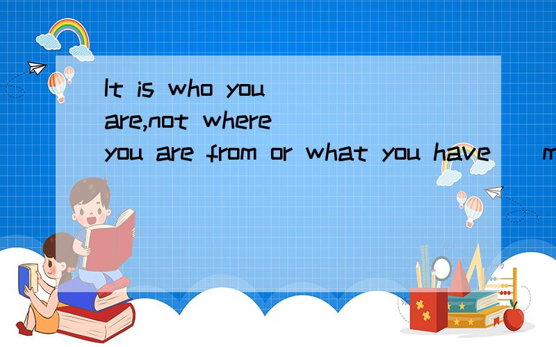 It is who you are,not where you are from or what you have＿（m