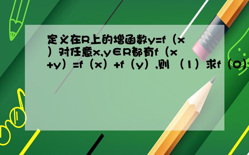 定义在R上的增函数y=f（x）对任意x,y∈R都有f（x+y）=f（x）+f（y）,则 （1）求f（0）；