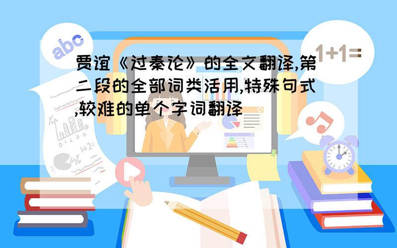 贾谊《过秦论》的全文翻译,第二段的全部词类活用,特殊句式,较难的单个字词翻译