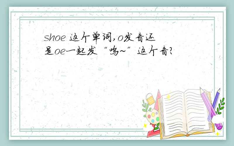 shoe 这个单词,o发音还是oe一起发“呜~”这个音?