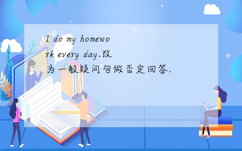 I do my homework every day.改为一般疑问句做否定回答.