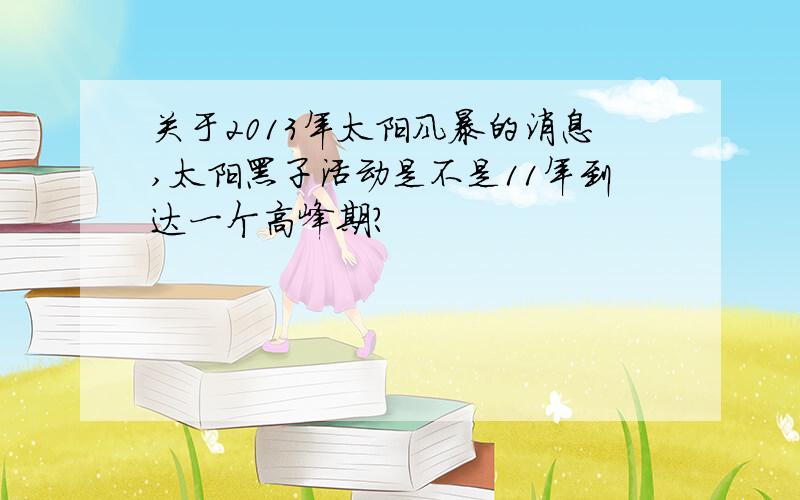 关于2013年太阳风暴的消息,太阳黑子活动是不是11年到达一个高峰期?