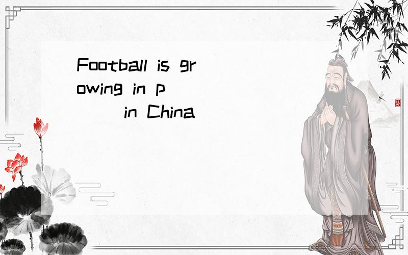 Football is growing in p______ in China