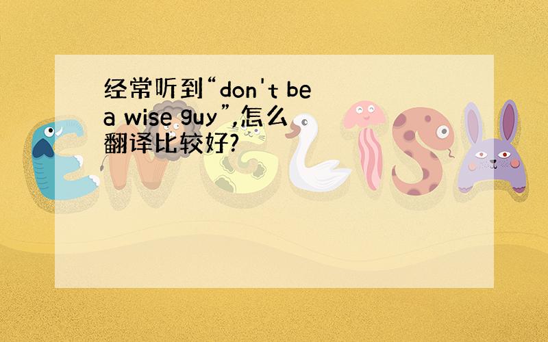 经常听到“don't be a wise guy”,怎么翻译比较好?