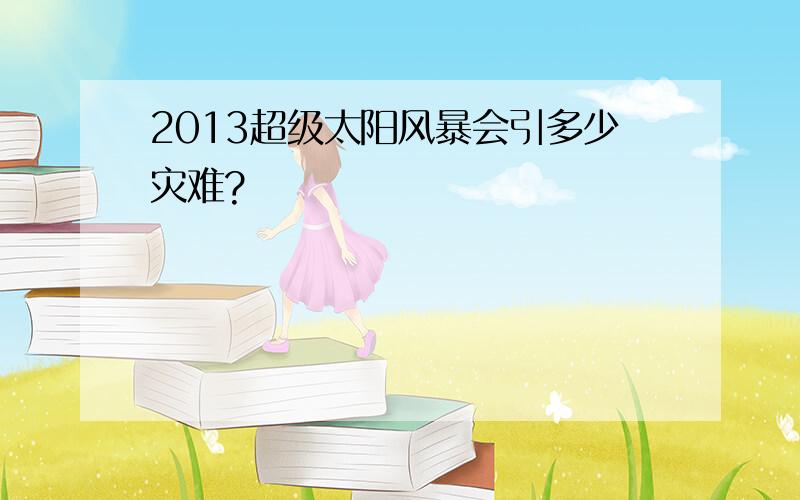 2013超级太阳风暴会引多少灾难?