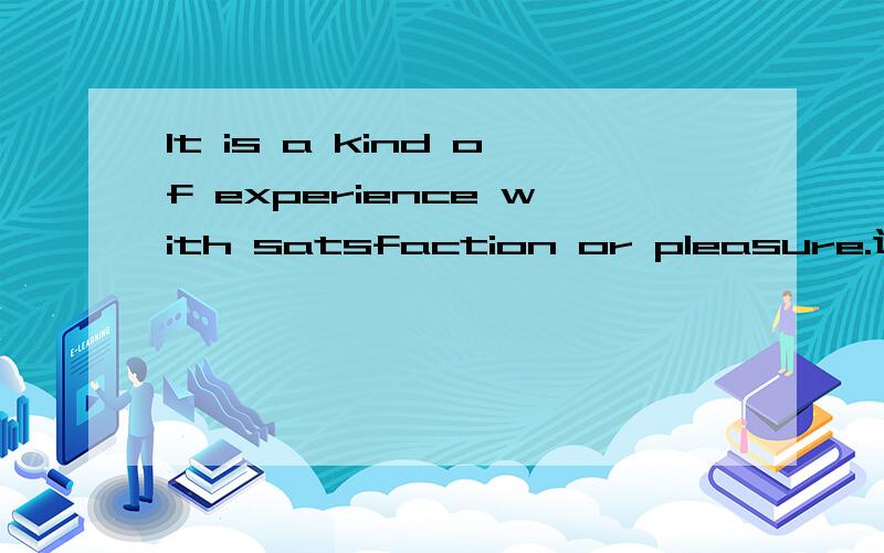 It is a kind of experience with satsfaction or pleasure.这句话说