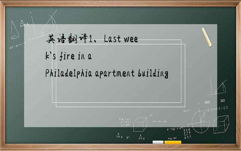 英语翻译1、Last week's fire in a Philadelphia apartment building