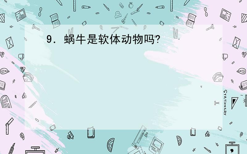 9．蜗牛是软体动物吗?