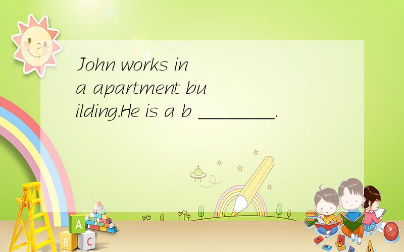 John works in a apartment building.He is a b ________.