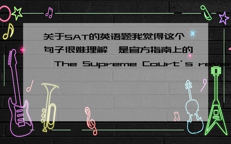 关于SAT的英语题我觉得这个句子很难理解,是官方指南上的,The Supreme Court’s reversal of