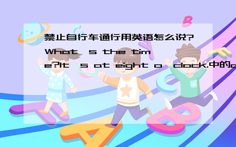 禁止自行车通行用英语怎么说?What's the time?It's at eight o'clock.中的at应该改为