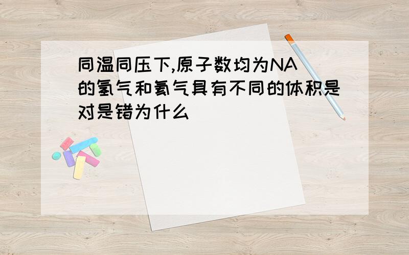 同温同压下,原子数均为NA 的氢气和氦气具有不同的体积是对是错为什么