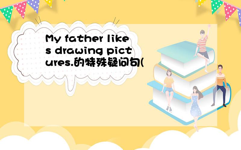 My father likes drawing pictures.的特殊疑问句(