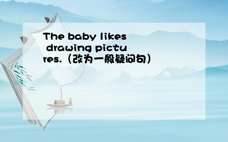 The baby likes drawing pictures.（改为一般疑问句）