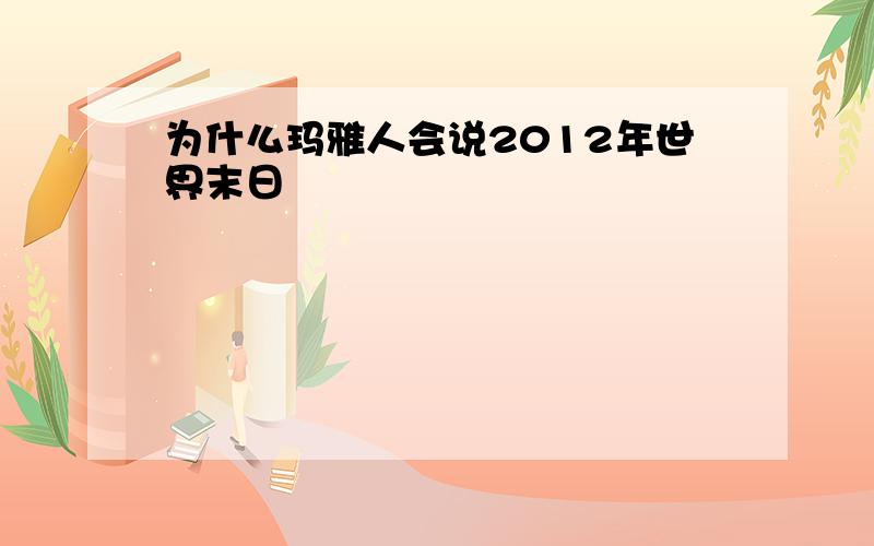 为什么玛雅人会说2012年世界末日