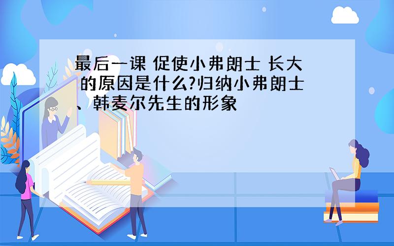 最后一课 促使小弗朗士 长大 的原因是什么?归纳小弗朗士、韩麦尔先生的形象