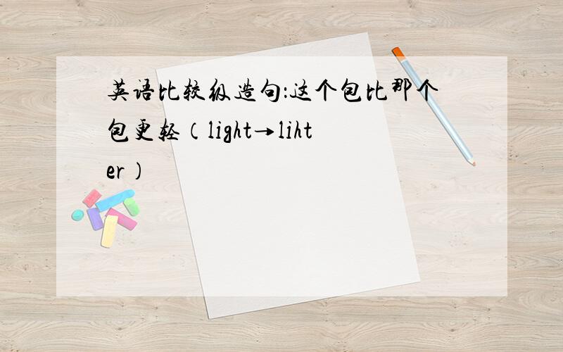 英语比较级造句：这个包比那个包更轻（light→lihter）