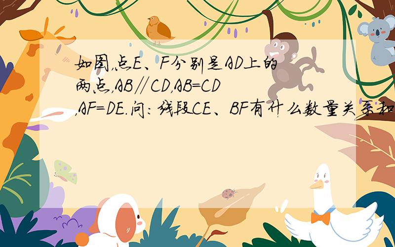 如图，点E、F分别是AD上的两点，AB∥CD，AB=CD，AF=DE．问：线段CE、BF有什么数量关系和位置关系？并加以