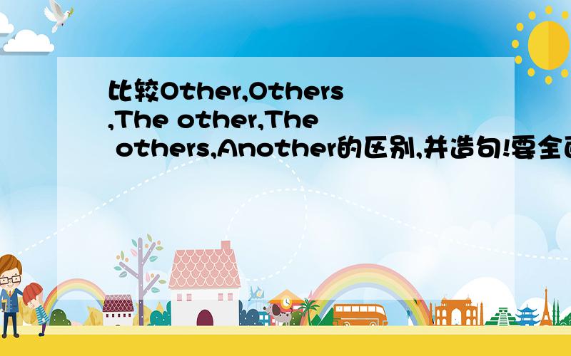 比较Other,Others,The other,The others,Another的区别,并造句!要全面哦,