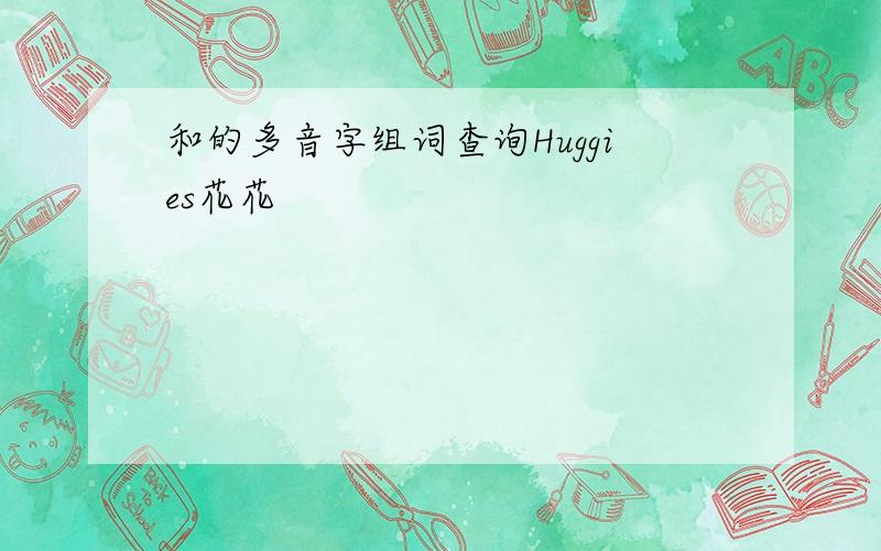 和的多音字组词查询Huggies花花