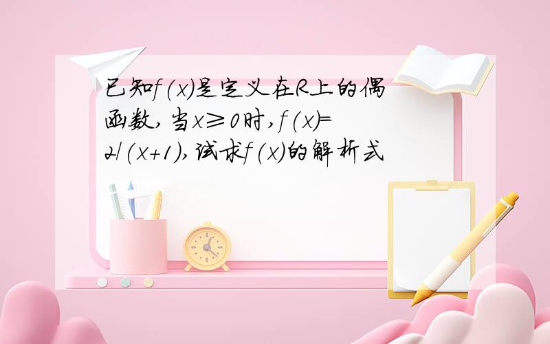 已知f(x)是定义在R上的偶函数,当x≥0时,f(x)=2/(x+1),试求f(x)的解析式