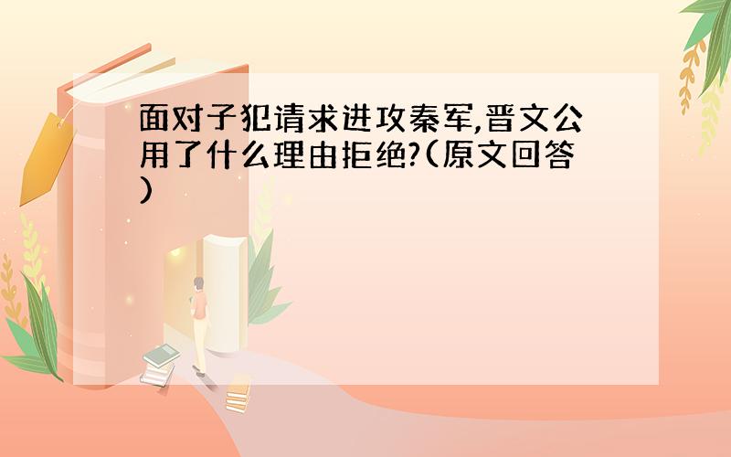 面对子犯请求进攻秦军,晋文公用了什么理由拒绝?(原文回答)