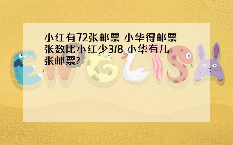 小红有72张邮票 小华得邮票张数比小红少3/8 小华有几张邮票?