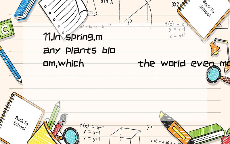 11.In spring,many plants bloom,which ____ the world even mor