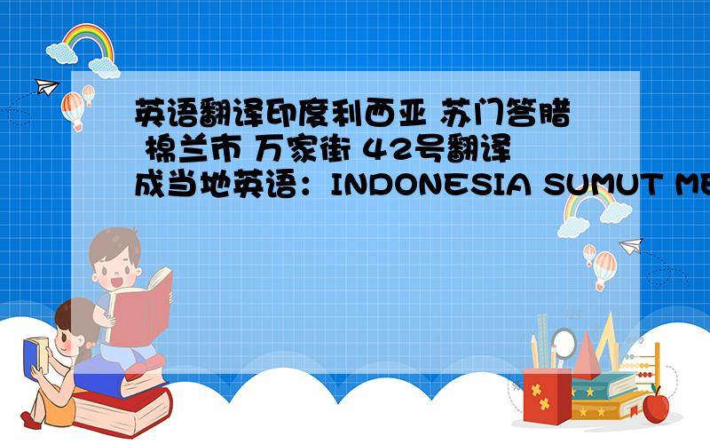 英语翻译印度利西亚 苏门答腊 棉兰市 万家街 42号翻译成当地英语：INDONESIA SUMUT MEDAN ———