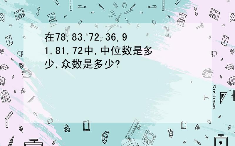 在78,83,72,36,91,81,72中,中位数是多少,众数是多少?