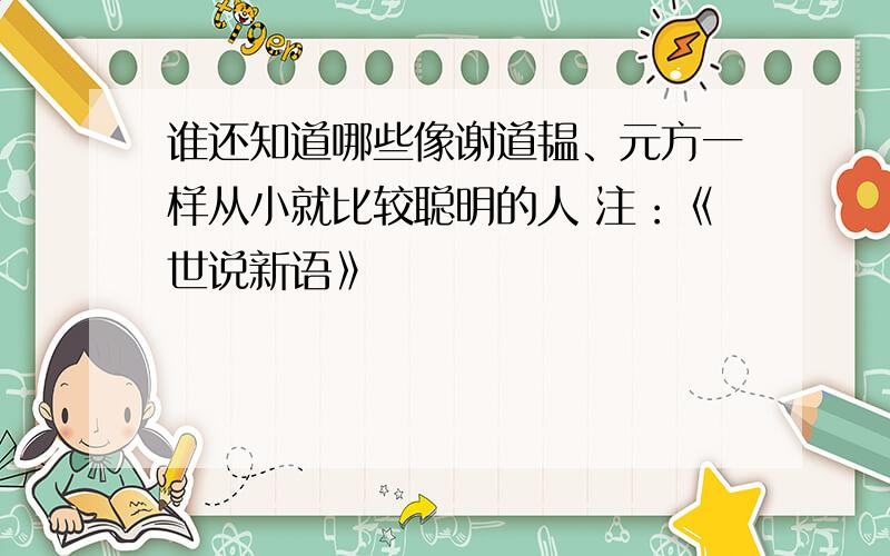 谁还知道哪些像谢道韫、元方一样从小就比较聪明的人 注：《世说新语》