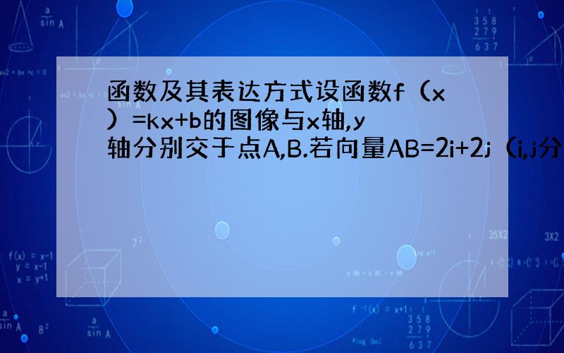 函数及其表达方式设函数f（x）=kx+b的图像与x轴,y轴分别交于点A,B.若向量AB=2i+2j（i,j分别是与x轴,