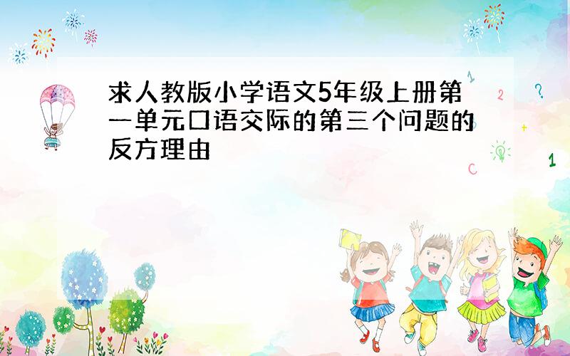 求人教版小学语文5年级上册第一单元口语交际的第三个问题的反方理由