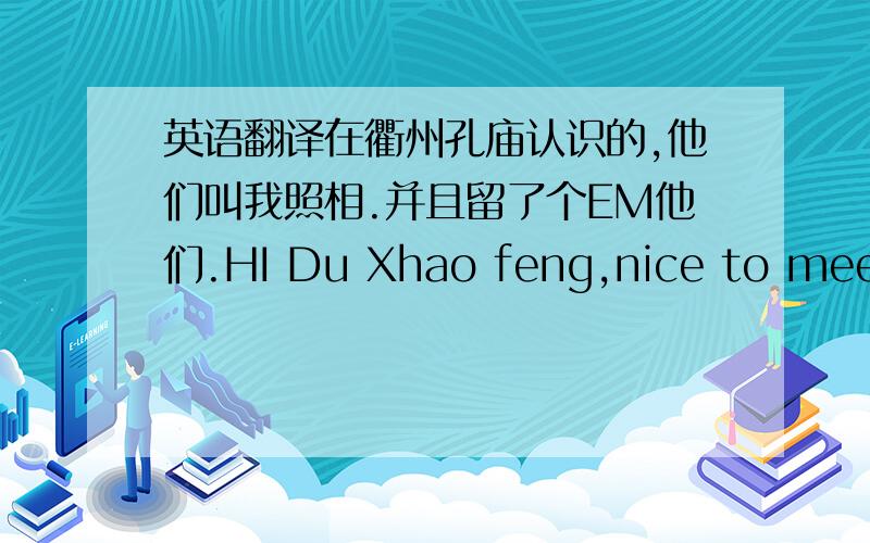 英语翻译在衢州孔庙认识的,他们叫我照相.并且留了个EM他们.HI Du Xhao feng,nice to meet y