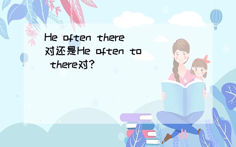 He often there对还是He often to there对?